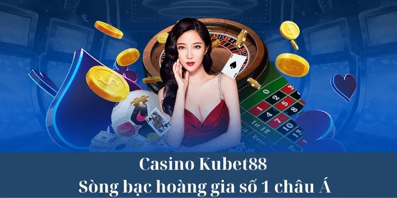 Sòng bạc KUBET88 hoàng gia số 1 châu Á