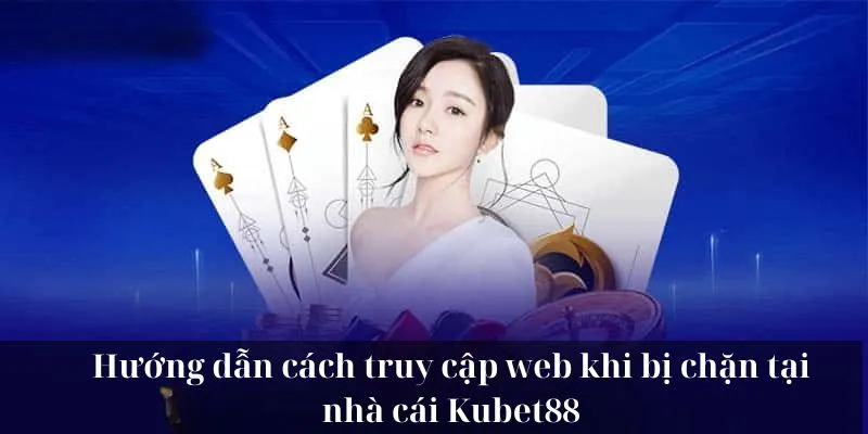 Hướng dẫn cách truy cập web khi bị chặn tại nhà cái KUBET88
