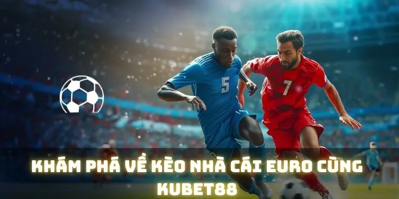 Kèo Nhà Cái Euro KUBET88 – Tổng Hợp Loại Cược Hấp Dẫn 2025