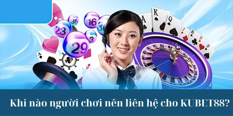 Thời điểm cần liên hệ KUBET88