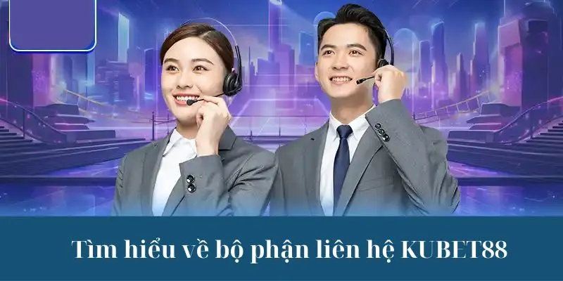 Tìm hiểu về bộ phận liên hệ KUBET88