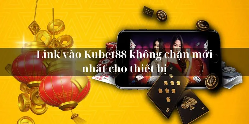 Link vào KUBET88 không chặn mới nhất cho thiết bị