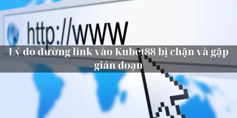 Lý do đường link vào KUBET88 bị chặn và gặp gián đoạn
