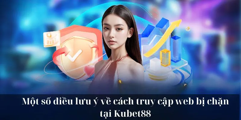 Một số điều lưu ý về cách truy cập web bị chặn tại KUBET88