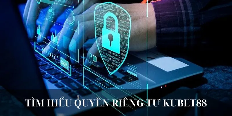 Giới thiệu sơ lược đôi nét về quyền riêng tư KUBET88
