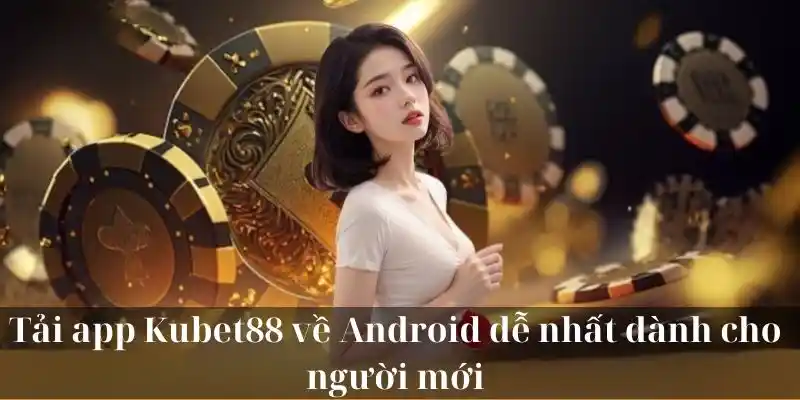 Tải app KUBET88 về Android dễ nhất dành cho người mới 