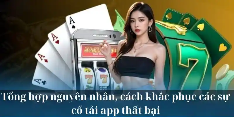 Tổng hợp nguyên nhân, cách khắc phục các sự cố tải app thất bại 