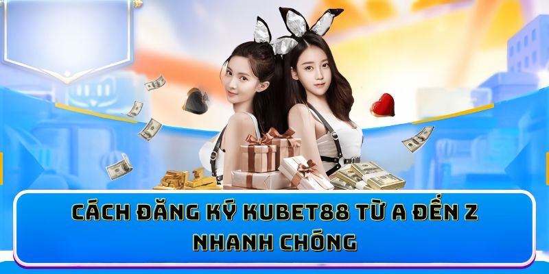 Cách đăng ký KUBET88 từ A đến Z nhanh chóng