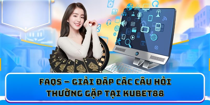 FAQs – Giải đáp các câu hỏi thường gặp tại KUBET88