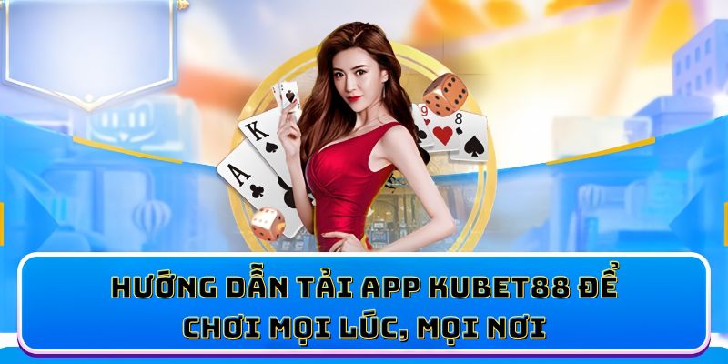Hướng dẫn tải app KUBET88 để chơi mọi lúc, mọi nơi