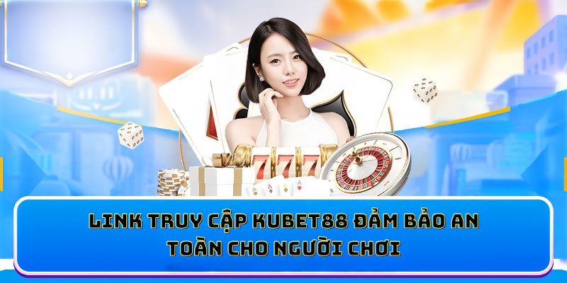 Link truy cập KUBET88 đảm bảo an toàn cho người chơi