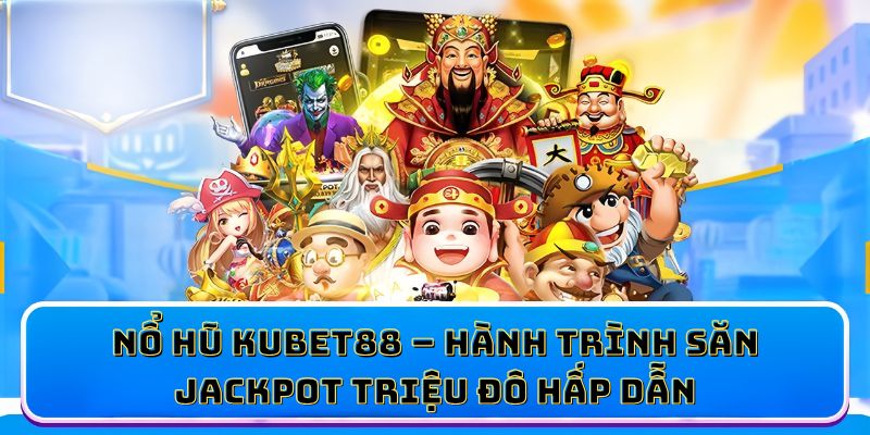 Nổ hũ KUBET88 - Hành trình săn Jackpot triệu đô hấp dẫn