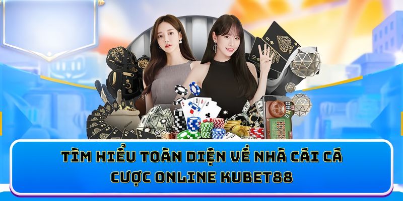 Tìm hiểu toàn diện về nhà cái cá cược online KUBET88